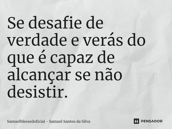 Se desafie de verdade e verás do que é capaz de alcançar se não desistir.... Frase de Samuelblessedoficial - Samuel Santos da Silva.