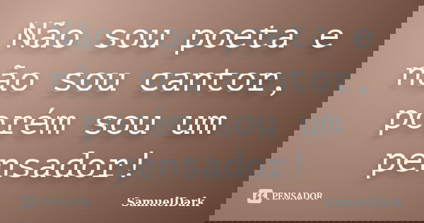 Não sou poeta e não sou cantor, porém sou um pensador!... Frase de SamuelDark.