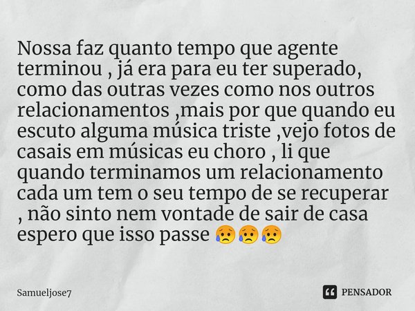 ⁠Nossa faz quanto tempo que agente terminou , já era para eu ter superado, como das outras vezes como nos outros relacionamentos ,mais por que quando eu escuto ... Frase de Samueljose7.