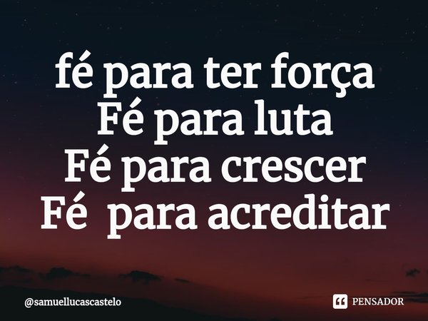 ⁠fé para ter força
Fé para luta
Fé para crescer
Fé para acreditar... Frase de samuellucascastelo.