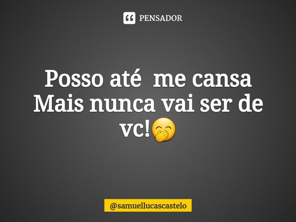 Posso até me cansa
Mais nunca vai ser de vc!🤭⁠... Frase de samuellucascastelo.