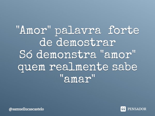 "Amor" palavra forte de demostrar
Só demonstra "amor" quem realmente sabe "amar"... Frase de samuellucascastelo.