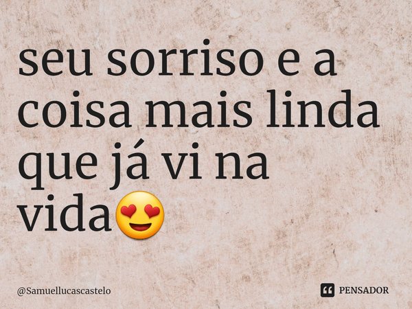 ⁠seu sorriso e a coisa mais linda que já vi na vida😍... Frase de Samuellucascastelo.