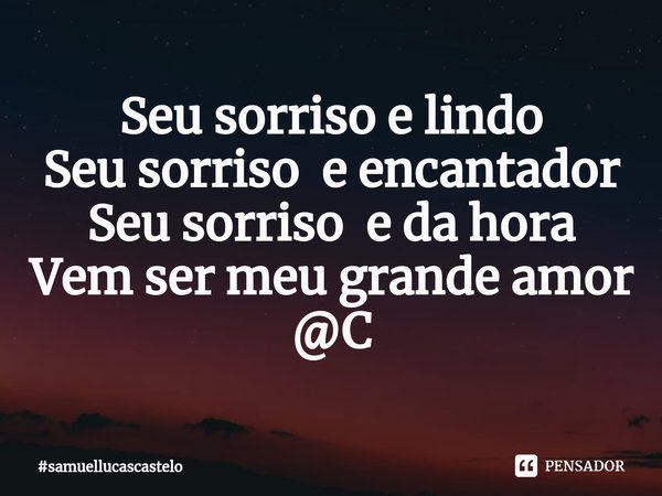 ⁠Seu sorriso e lindo
Seu sorriso e encantador
Seu sorriso e da hora
Vem ser meu grande amor
@C... Frase de samuellucascastelo.