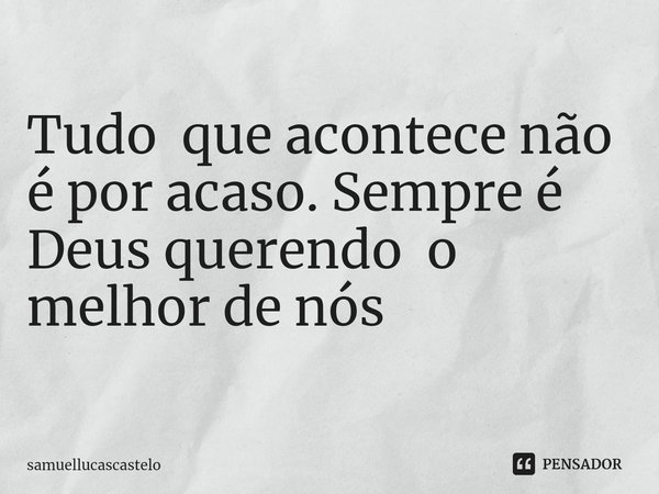 Tudo que acontece não é por acaso. Sempre é Deus querendo o melhor de nós
⁠... Frase de samuellucascastelo.