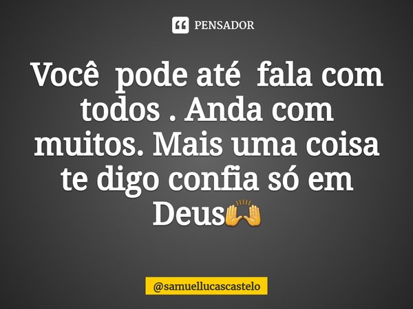 ⁠Você pode até fala com todos . Anda com muitos. Mais uma coisa te digo confia só em Deus🙌... Frase de samuellucascastelo.