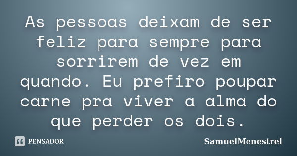 As pessoas deixam de ser feliz para sempre para sorrirem de vez em quando. Eu prefiro poupar carne pra viver a alma do que perder os dois.... Frase de SamuelMenestrel.