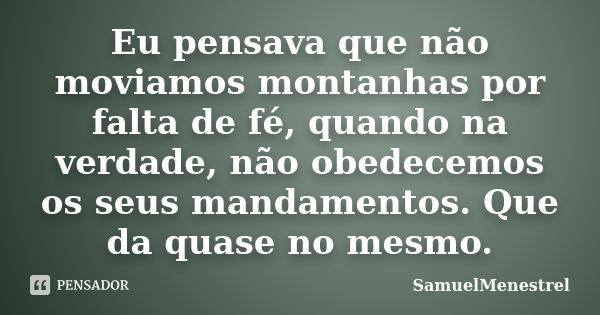 Eu pensava que não moviamos montanhas por falta de fé, quando na verdade, não obedecemos os seus mandamentos. Que da quase no mesmo.... Frase de SamuelMenestrel.