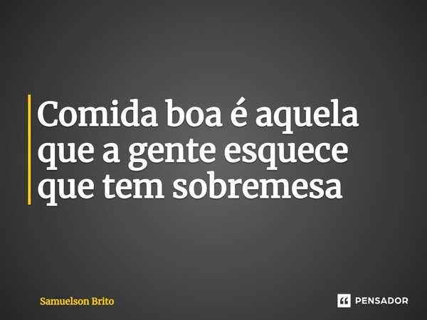 ⁠Comida boa é aquela que a gente esquece que tem sobremesa... Frase de Samuelson Brito.