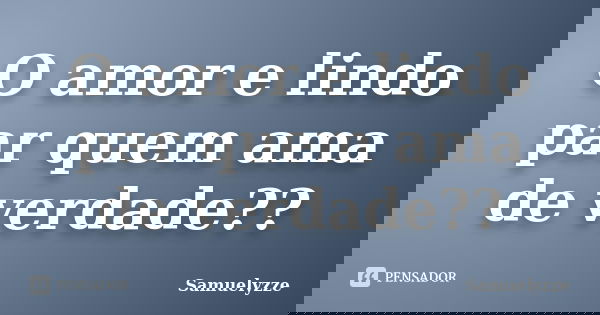 O amor e lindo par quem ama de verdade??... Frase de Samuelyzze.