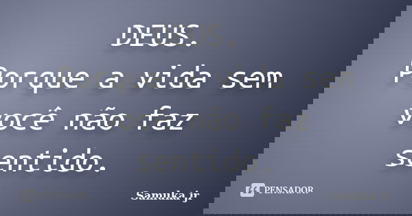 DEUS. Porque a vida sem você não faz sentido.... Frase de Samuka Jr..