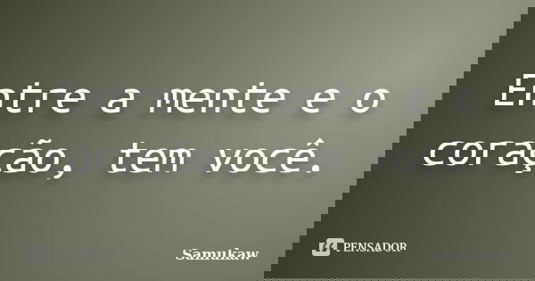 Entre a mente e o coração, tem você.... Frase de Samukaw.