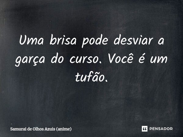 ⁠Uma brisa pode desviar a garça do curso. Você é um tufão.... Frase de Samurai de Olhos Azuis (anime).