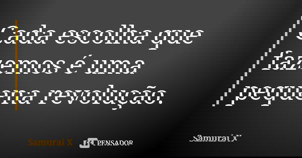 Cada escolha que fazemos é uma pequena revolução.... Frase de Samurai X.