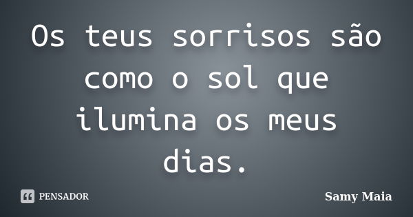 Os teus sorrisos são como o sol que ilumina os meus dias.... Frase de Samy Maia.