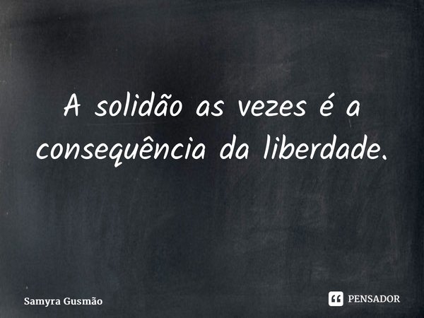 A solidão as vezes é a consequência da liberdade. ⁠... Frase de Samyra Gusmão.