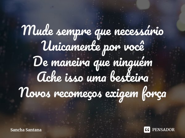 ⁠Mude sempre que necessário
Unicamente por você
De maneira que ninguém
Ache isso uma besteira
Novos recomeços exigem força... Frase de Sancha Santana.