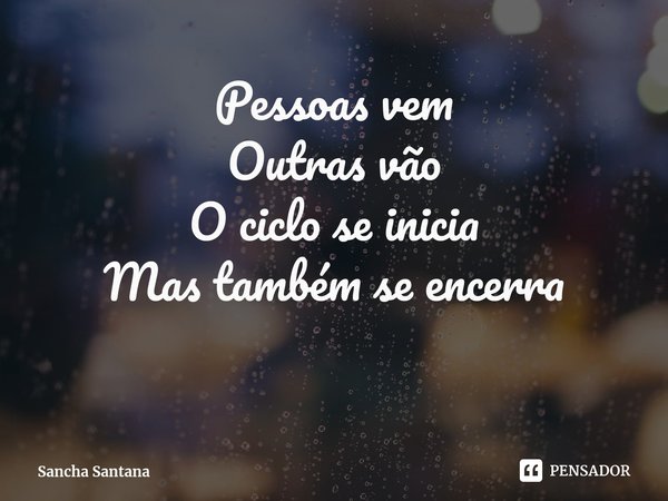 ⁠Pessoas vem
Outras vão
O ciclo se inicia
Mas também se encerra... Frase de Sancha Santana.