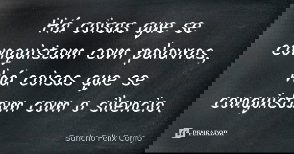 Há coisas que se conquistam com palavras, há coisas que se conquistam com o silencio.... Frase de Sancho Felix Conjo.