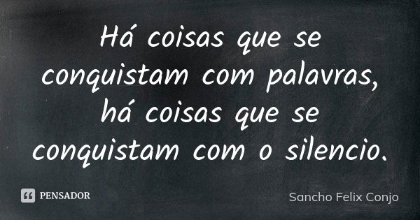 Há coisas que se conquistam com palavras, há coisas que se conquistam com o silencio.... Frase de Sancho Felix Conjo.