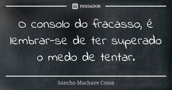 O consolo do fracasso, é lembrar-se de ter superado o medo de tentar.... Frase de Sancho Machave Cossa.
