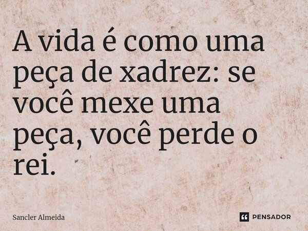 ⁠A vida é como uma peça de xadrez: se você mexe uma peça, você perde o rei.... Frase de Sancler Almeida.