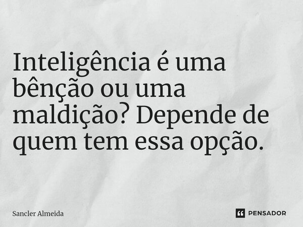 ⁠Inteligência é uma bênção ou uma maldição? Depende de quem tem essa opção.... Frase de Sancler Almeida.