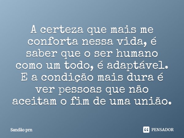 ⁠⁠A certeza que mais me conforta nessa vida, é saber que o ser humano como um todo, é adaptável. E a condição mais dura é ver pessoas que não aceitam o fim de u... Frase de Sandão prn.