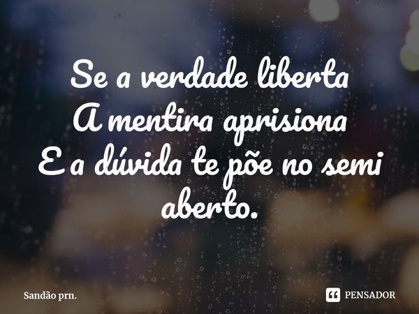 ⁠Se a verdade liberta
A mentira aprisiona
E a dúvida te põe no semi aberto.... Frase de Sandão prn..