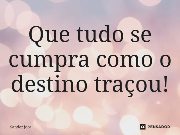 Que tudo se cumpra como o destino traçou!⁠... Frase de Sander joca.