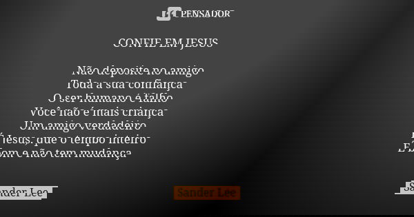 CONFIE EM JESUS Não deposite no amigo Toda a sua confiança O ser humano é falho Você não é mais criança Um amigo verdadeiro É Jesus, que o tempo inteiro É bom e... Frase de Sander Lee.