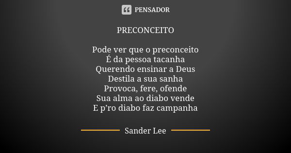 PRECONCEITO Pode ver que o preconceito É da pessoa tacanha Querendo ensinar a Deus Destila a sua sanha Provoca, fere, ofende Sua alma ao diabo vende E p’ro diab... Frase de Sander Lee.