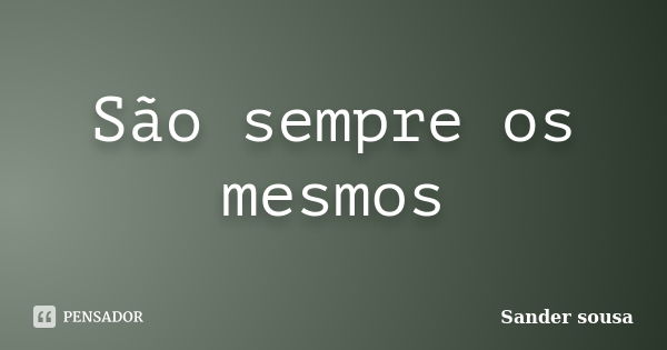 São sempre os mesmos... Frase de Sander sousa.