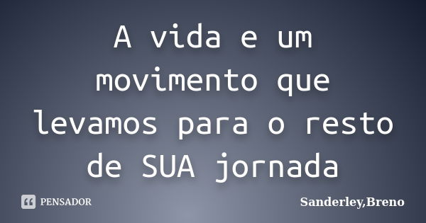 A vida e um movimento que levamos para o resto de SUA jornada... Frase de Sanderley,Breno.