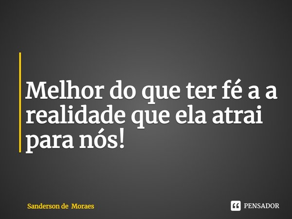 ⁠
Melhor do que ter fé a a realidade que ela atrai para nós!... Frase de Sanderson de Moraes.