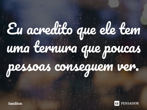 ⁠Eu acredito que ele tem uma ternura que poucas pessoas conseguem ver.... Frase de Sanditon.