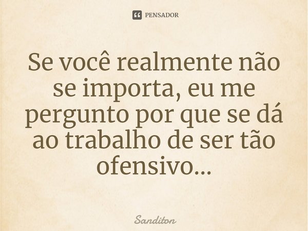 Se você realmente não se importa, eu me pergunto por que se dá ao trabalho de ser tão ofensivo...... Frase de Sanditon.