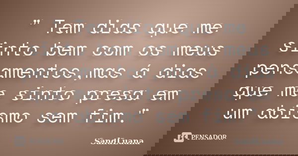 " Tem dias que me sinto bem com os meus pensamentos,mas á dias que me sinto presa em um abismo sem fim."... Frase de SandLuana.