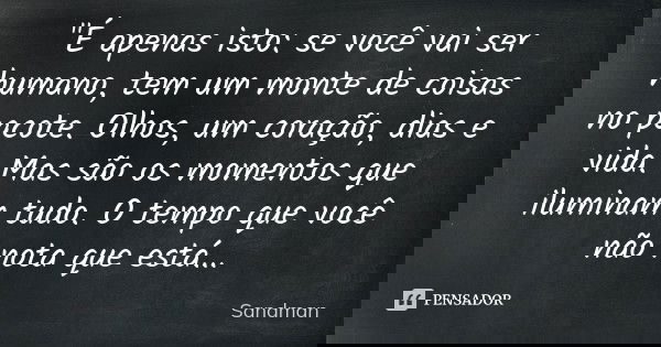 "É apenas isto: se você vai ser humano, tem um monte de coisas no pacote. Olhos, um coração, dias e vida. Mas são os momentos que iluminam tudo. O tempo qu... Frase de Sandman.