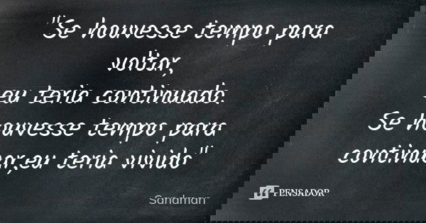 "Se houvesse tempo para voltar, eu teria continuado. Se houvesse tempo para continuar,eu teria vivido"... Frase de Sandman.