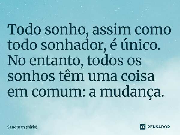 ⁠Todo sonho, assim como todo sonhador, é único. No entanto, todos os sonhos têm uma coisa em comum: a mudança.... Frase de Sandman (série).