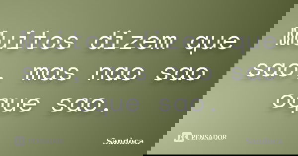 Muitos dizem que sao, mas nao sao oque sao.... Frase de Sandoca.