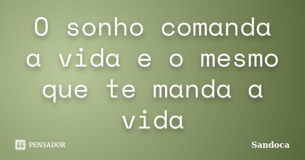 O sonho comanda a vida e o mesmo que te manda a vida... Frase de sandoca.