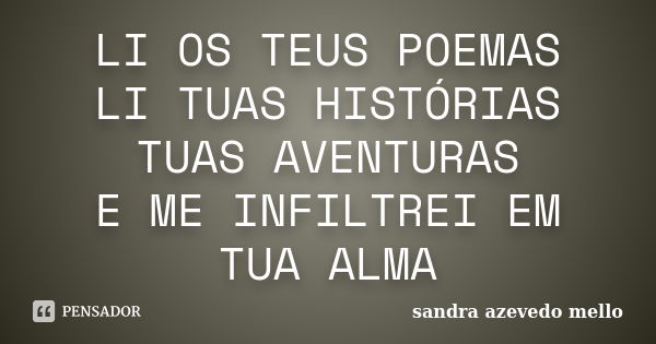 LI OS TEUS POEMAS LI TUAS HISTÓRIAS TUAS AVENTURAS E ME INFILTREI EM TUA ALMA... Frase de SANDRA AZEVEDO MELLO.