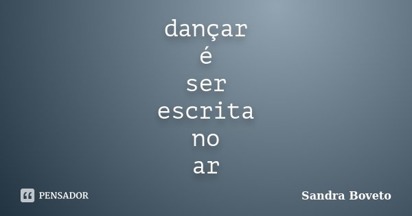 dançar é ser escrita no ar... Frase de Sandra Boveto.