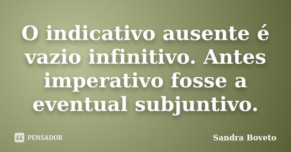 O indicativo ausente é vazio infinitivo. Antes imperativo fosse a eventual subjuntivo.... Frase de Sandra Boveto.