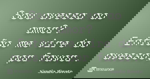 Sou avessa ao amor? Então me vire do avesso, por favor.... Frase de Sandra Boveto.