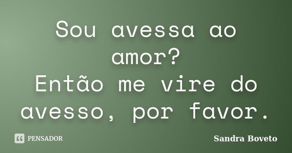 Sou avessa ao amor? Então me vire do avesso, por favor.... Frase de Sandra Boveto.