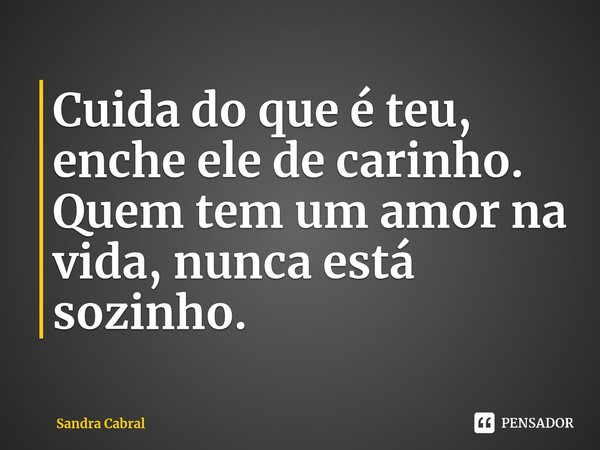⁠Cuida do que é teu, enche elede carinho.
Quem tem um amor na vida,nunca está sozinho.... Frase de Sandra Cabral.