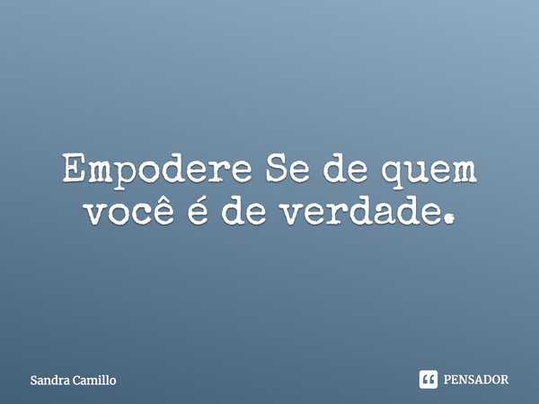 ⁠Empodere Se de quem você é de verdade.... Frase de Sandra Camillo.